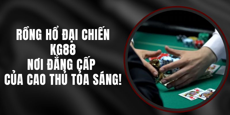 Rồng Hổ Đại Chiến KG88 – Nơi Đẳng Cấp Của Cao Thủ Tỏa Sáng!